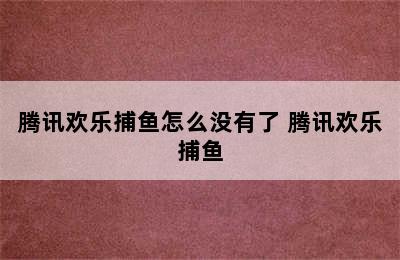 腾讯欢乐捕鱼怎么没有了 腾讯欢乐捕鱼